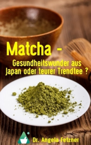 Könyv Matcha - Gesundheitswunder aus Japan oder teurer Trendtee? Angela Fetzner
