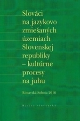 Könyv Slováci na jazykovo zmiešaných územiach Slovenskej republiky - kultúrne procesy na juhu Rimavská Sobota 2016