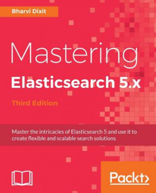 Könyv Mastering Elasticsearch 5.x - Third Edition Bharvi Dixit