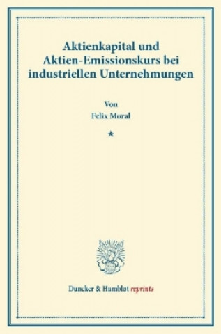 Livre Aktienkapital und Aktien-Emissionskurs bei industriellen Unternehmungen. Felix Moral