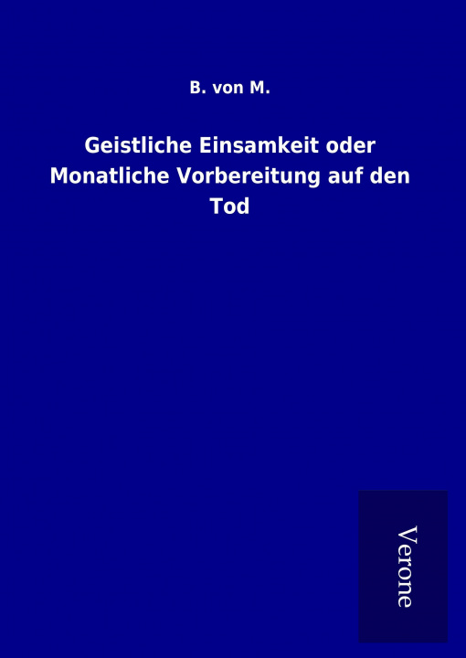 Książka Geistliche Einsamkeit oder Monatliche Vorbereitung auf den Tod B. von M.