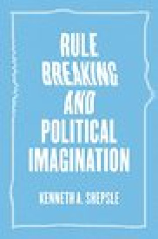 Könyv Rule Breaking and Political Imagination Kenneth A. Shepsie