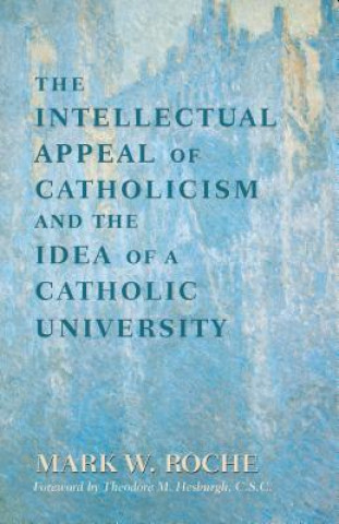 Książka Intellectual Appeal of Catholicism and the Idea of a Catholic University MARK W. ROCHE