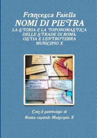 Kniha Nomi Di Pietra La Storia E La Toponomastica Delle Strade Di Roma Ostia E L'Entroterra Municipio X Francesca Faiella