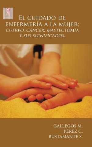 Kniha Cuidado de Enfermer a a la Mujer; Cuerpo, C ncer, Mastectom a y Sus Significados. GALLEGOS M.