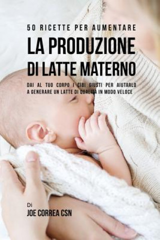 Книга 50 Ricette per aumentare la produzione di latte materno JOE CORREA