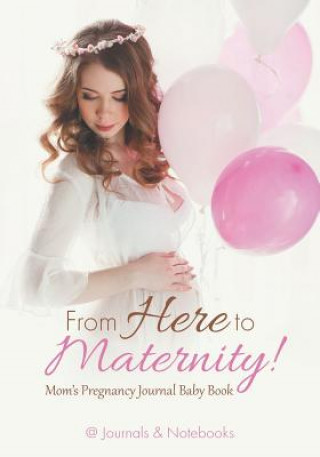 Knjiga From Here to Maternity! Mom's Pregnancy Journal Baby Book @JOURNALS NOTEBOOKS