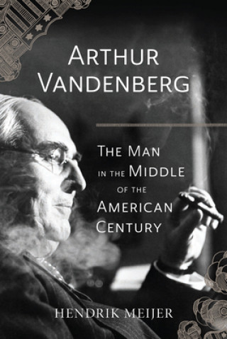 Kniha Arthur Vandenberg - The Man in the Middle of the American Century Hendrik Meijer