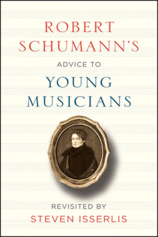 Carte Robert Schumann's Advice to Young Musicians: Revisited by Steven Isserlis Robert Schumann