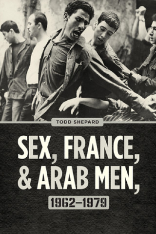 Kniha Sex, France, and Arab Men, 1962-1979 Todd Shepard