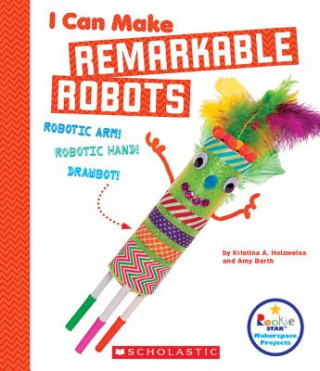 Książka I Can Make Remarkable Robots (Rookie Star: Makerspace Projects) Kristina Holzweiss