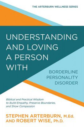 Könyv Understanding and Loving a Person with Borderline Personality Disorder: Biblical and Practical Wisdom to Build Empathy, Preserve Boundaries, and Show Stephen Arterburn