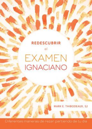 Knjiga Redescubrir El Examen Ignaciano: Diferentes Maneras de Rezar Partiendo de Tu Día Mark E. Thibodeaux