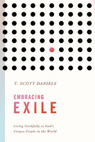 Книга Embracing Exile: Living Faithfully as God's Unique People in the World T. Scott Daniels