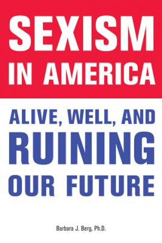 Knjiga Sexism in America: Alive, Well, and Ruining Our Future Barbara J. Berg