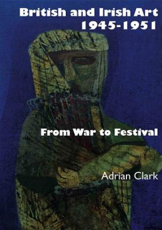 Kniha BRITISH & IRISH ART 1945 1951 Adrian Clark