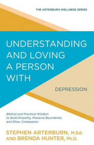 Kniha Understanding and Loving a Person with Depression: Biblical and Practical Wisdom to Build Empathy, Preserve Boundaries, and Show Compassion Stephen Arterburn