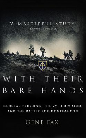 Audio With Their Bare Hands: General Pershing, the 79th Division, and the Battle for Montfaucon Gene Fax