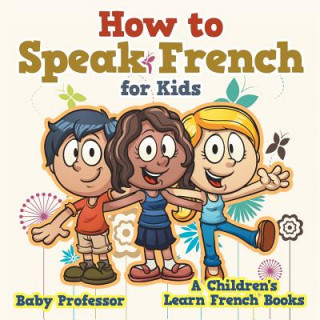 Könyv How to Speak French for Kids A Children's Learn French Books Baby Professor