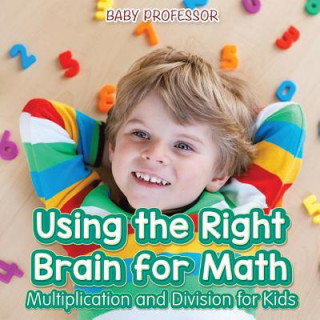 Könyv Using the Right Brain for Math -Multiplication and Division for Kids Baby Professor