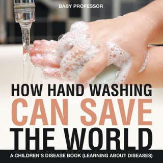 Könyv How Hand Washing Can Save the World A Children's Disease Book (Learning About Diseases) Baby Professor