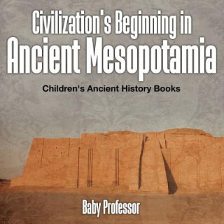 Kniha Civilization's Beginning in Ancient Mesopotamia -Children's Ancient History Books Baby Professor