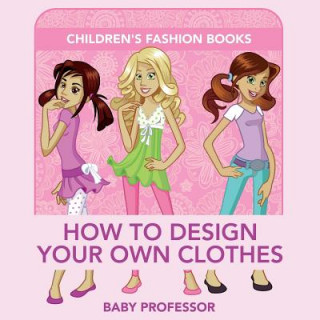 Könyv How to Design Your Own Clothes Children's Fashion Books Baby Professor
