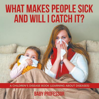 Knjiga What Makes People Sick and Will I Catch It? A Children's Disease Book (Learning about Diseases) Baby Professor