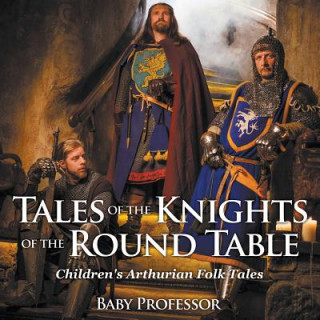 Könyv Tales of the Knights of The Round Table Children's Arthurian Folk Tales Baby Professor
