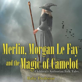 Kniha Merlin, Morgan Le Fay and the Magic of Camelot Children's Arthurian Folk Tales Baby Professor