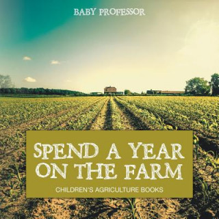 Kniha Spend a Year on the Farm - Children's Agriculture Books Baby Professor