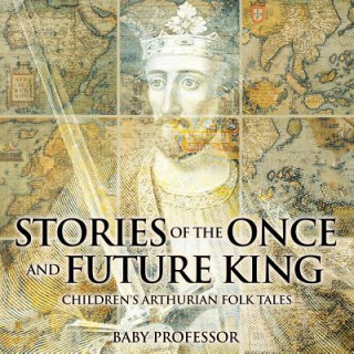 Книга Stories of the Once and Future King Children's Arthurian Folk Tales Baby Professor