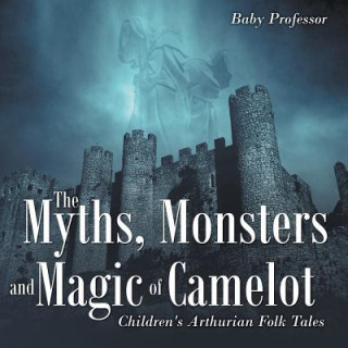 Knjiga Myths, Monsters and Magic of Camelot Children's Arthurian Folk Tales Baby Professor