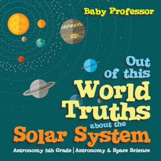 Livre Out of this World Truths about the Solar System Astronomy 5th Grade Astronomy & Space Science Baby Professor