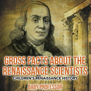 Kniha Gross Facts about the Renaissance Scientists Children's Renaissance History Baby Professor