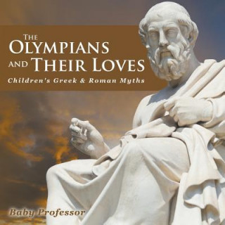 Könyv Olympians and Their Loves- Children's Greek & Roman Myths Baby Professor