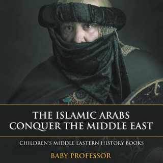 Könyv Islamic Arabs Conquer the Middle East Children's Middle Eastern History Books Baby Professor