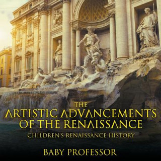 Książka Artistic Advancements of the Renaissance Children's Renaissance History Baby Professor