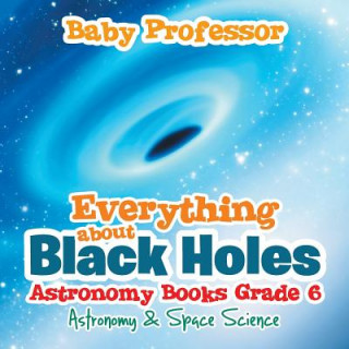 Livre Everything about Black Holes Astronomy Books Grade 6 Astronomy & Space Science Baby Professor