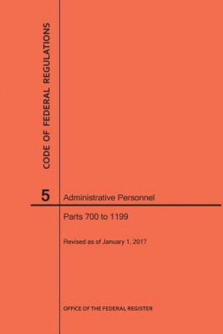 Kniha Code of Federal Regulations Title 5, Administrative Personnel, Parts 700-1199, 2017 National Archives and Records Administra