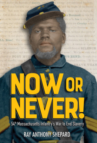 Könyv Now or Never!: Fifty-Fourth Massachusetts Infantry's War to End Slavery Ray Shepard