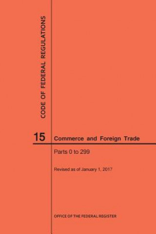 Kniha Code of Federal Regulations Title 15, Commerce and Foreign Trade, Parts 0-299, 2017 National Archives and Records Administra