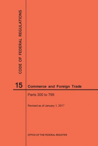 Kniha Code of Federal Regulations Title 15, Commerce and Foreign Trade, Parts 300-799, 2017 National Archives and Records Administra