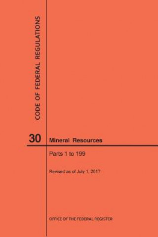 Könyv Code of Federal Regulations Title 30, Mineral Resources, Parts 1-199, 2017 National Archives and Records Administra