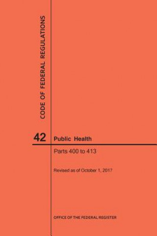 Kniha Code of Federal Regulations Title 42, Public Health, Parts 400-413, 2017 National Archives and Records Administra