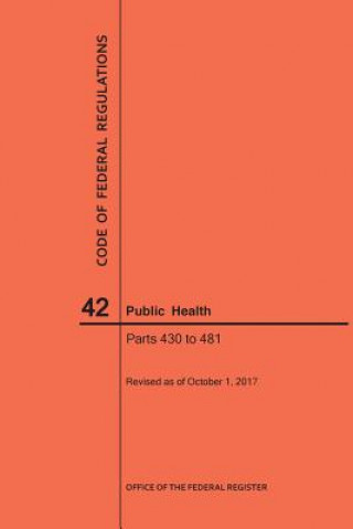 Kniha Code of Federal Regulations Title 42, Public Health, Parts 430-481, 2017 National Archives and Records Administra