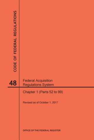 Kniha Code of Federal Regulations Title 48, Federal Acquisition Regulations System (Fars), Part 1 (Parts 52-99), 2017 National Archives and Records Administra