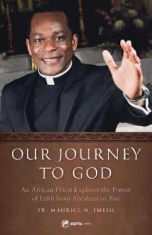 Carte Our Journey to God: Exploring the Power of Faith from Abraham to You Fr Maurice Emelu