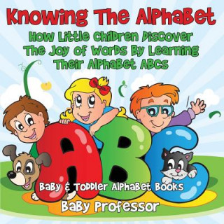 Kniha Knowing The Alphabet. How Little Children Discover The Joy of Words By Learning Their Alphabet ABCs. - Baby & Toddler Alphabet Books Baby Professor