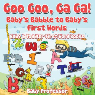 Книга Goo Goo, Ga Ga! Baby's Babble to Baby's First Words. - Baby & Toddler First Word Books Baby Professor